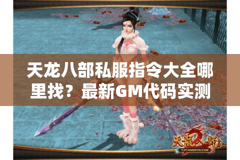 天龙八部私服指令大全哪里找？最新GM代码实测攻略
