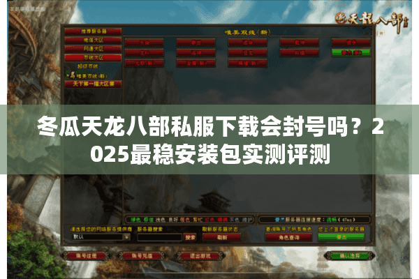 冬瓜天龙八部私服下载会封号吗?2025最稳安装包实测评测 冬瓜天龙八部私服下载会封号吗?2025最稳安装包实测评测