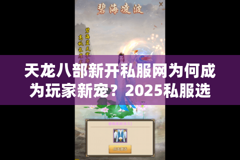 天龙八部新开私服网为何成为玩家新宠?2025私服选择指南 天龙八部新开私服网为何成为玩家新宠?2025私服选择指南