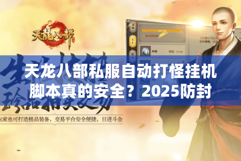 天龙八部私服自动打怪挂机脚本真的安全?2025防封号实测数据公开 天龙八部私服自动打怪挂机脚本真的安全?2025防封号实测数据公开