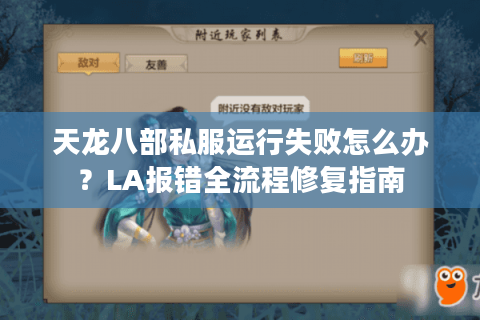 天龙八部私服运行失败怎么办?LA报错全流程修复指南 天龙八部私服运行失败怎么办?LA报错全流程修复指南