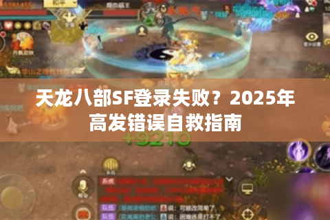 天龙八部SF登录失败?2025年高发错误自救指南 天龙八部SF登录失败?2025年高发错误自救指南