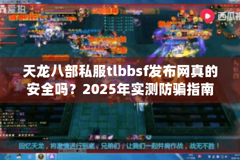 天龙八部私服tlbbsf发布网真的安全吗?2025年实测防骗指南 天龙八部私服tlbbsf发布网真的安全吗?2025年实测防骗指南