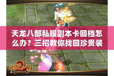 天龙八部私服副本卡回档怎么办?三招教你找回珍贵装备 天龙八部私服副本卡回档怎么办?三招教你找回珍贵装备