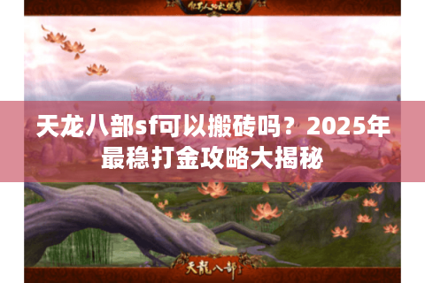 天龙八部sf可以搬砖吗？2025年最稳打金攻略大揭秘