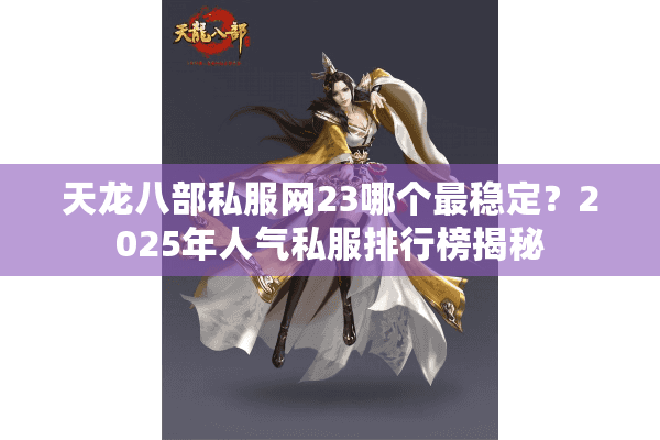 天龙八部私服网23哪个最稳定?2025年人气私服排行榜揭秘 天龙八部私服网23哪个最稳定?2025年人气私服排行榜揭秘