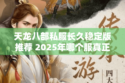 天龙八部私服长久稳定版推荐 2025年哪个服真正值得入坑? 天龙八部私服长久稳定版推荐 2025年哪个服真正值得入坑?