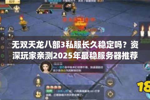 无双天龙八部3私服长久稳定吗?资深玩家亲测2025年最稳服务器推荐 无双天龙八部3私服长久稳定吗?资深玩家亲测2025年最稳服务器推荐
