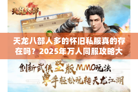 天龙八部人多的怀旧私服真的存在吗?2025年万人同服攻略大揭秘 天龙八部人多的怀旧私服真的存在吗?2025年万人同服攻略大揭秘