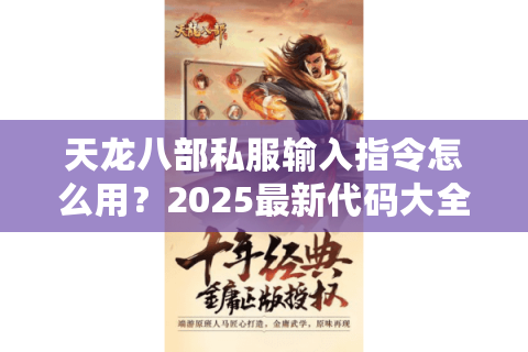天龙八部私服输入指令怎么用?2025最新代码大全及避坑指南 天龙八部私服输入指令怎么用?2025最新代码大全及避坑指南