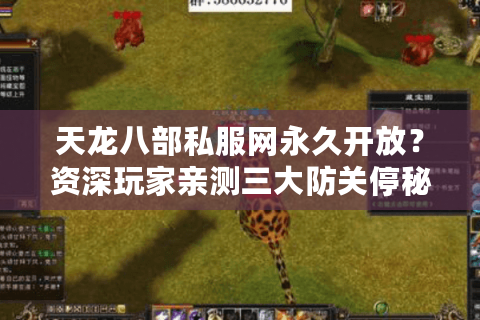 天龙八部私服网永久开放?资深玩家亲测三大防关停秘诀 天龙八部私服网永久开放?资深玩家亲测三大防关停秘诀