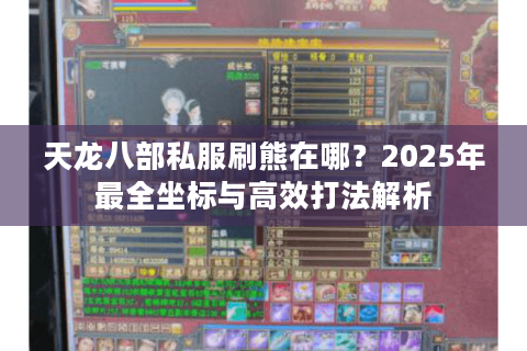 天龙八部私服刷熊在哪？2025年最全坐标与高效打法解析