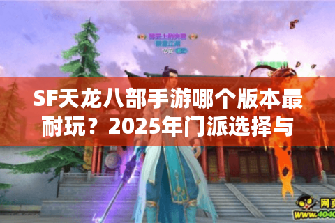 SF天龙八部手游哪个版本最耐玩?2025年门派选择与副本攻略全解析 SF天龙八部手游哪个版本最耐玩?2025年门派选择与副本攻略全解析