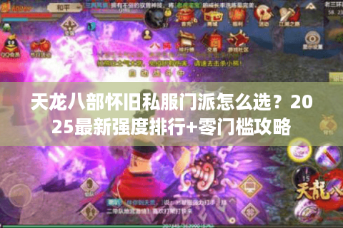 天龙八部怀旧私服门派怎么选?2025最新强度排行+零门槛攻略 天龙八部怀旧私服门派怎么选?2025最新强度排行+零门槛攻略