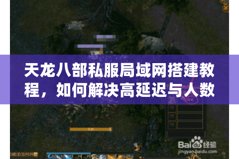 天龙八部私服局域网搭建教程,如何解决高延迟与人数限制? 天龙八部私服局域网搭建教程,如何解决高延迟与人数限制?