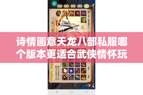 诗情画意天龙八部私服哪个版本更适合武侠情怀玩家？2025沉浸式体验测评