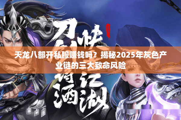 天龙八部开私服赚钱吗？揭秘2025年灰色产业链的三大致命风险