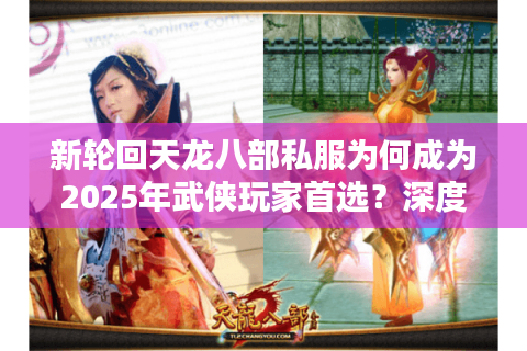 新轮回天龙八部私服为何成为2025年武侠玩家首选?深度解析三大优势 新轮回天龙八部私服为何成为2025年武侠玩家首选?深度解析三大优势