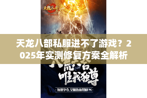 天龙八部私服进不了游戏?2025年实测修复方案全解析 天龙八部私服进不了游戏?2025年实测修复方案全解析