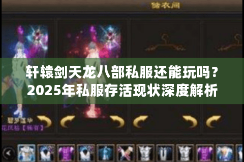 轩辕剑天龙八部私服还能玩吗?2025年私服存活现状深度解析 轩辕剑天龙八部私服还能玩吗?2025年私服存活现状深度解析