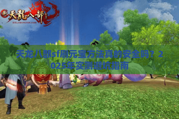 天龙八部sf刷元宝方法真的安全吗?2025年实测避坑指南 天龙八部sf刷元宝方法真的安全吗?2025年实测避坑指南