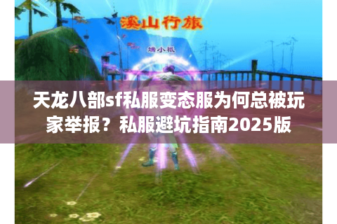 天龙八部sf私服变态服为何总被玩家举报?私服避坑指南2025版 天龙八部sf私服变态服为何总被玩家举报?私服避坑指南2025版