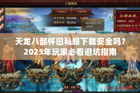 天龙八部怀旧私服下载安全吗?2025年玩家必看避坑指南 天龙八部怀旧私服下载安全吗?2025年玩家必看避坑指南