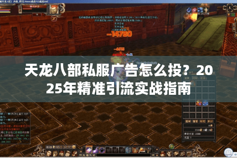 天龙八部私服广告怎么投?2025年精准引流实战指南 天龙八部私服广告怎么投?2025年精准引流实战指南