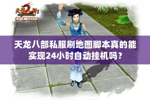 天龙八部私服刷地图脚本真的能实现24小时自动挂机吗? 天龙八部私服刷地图脚本真的能实现24小时自动挂机吗?