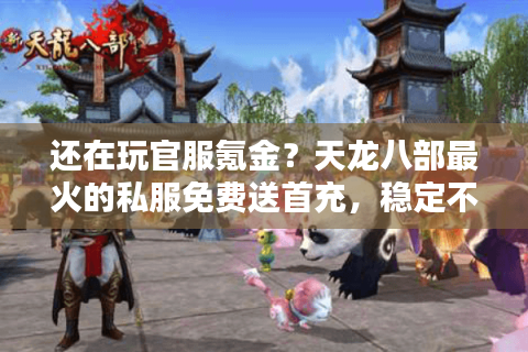 还在玩官服氪金？天龙八部最火的私服免费送首充，稳定不氪金！