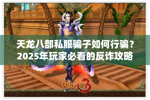 天龙八部私服骗子如何行骗?2025年玩家必看的反诈攻略 天龙八部私服骗子如何行骗?2025年玩家必看的反诈攻略