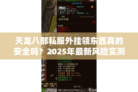 天龙八部私服外挂领东西真的安全吗?2025年最新风险实测报告 天龙八部私服外挂领东西真的安全吗?2025年最新风险实测报告
