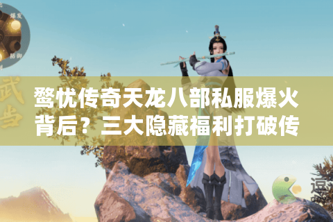 鹜忧传奇天龙八部私服爆火背后?三大隐藏福利打破传统私服困局 鹜忧传奇天龙八部私服爆火背后?三大隐藏福利打破传统私服困局
