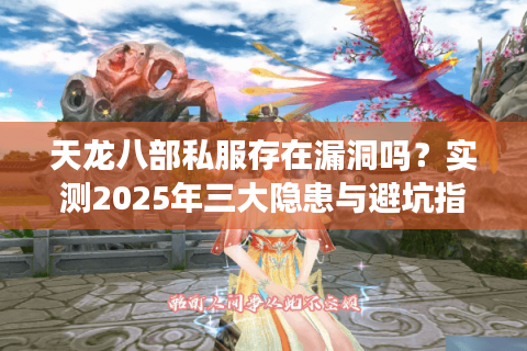 天龙八部私服存在漏洞吗?实测2025年三大隐患与避坑指南 天龙八部私服存在漏洞吗?实测2025年三大隐患与避坑指南