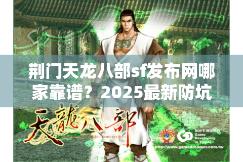 荆门天龙八部sf发布网哪家靠谱?2025最新防坑指南揭秘 荆门天龙八部sf发布网哪家靠谱?2025最新防坑指南揭秘