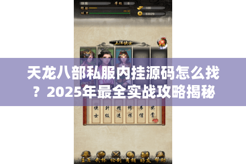 天龙八部私服内挂源码怎么找?2025年最全实战攻略揭秘 天龙八部私服内挂源码怎么找?2025年最全实战攻略揭秘