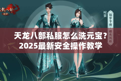 天龙八部私服怎么洗元宝？2025最新安全操作教学