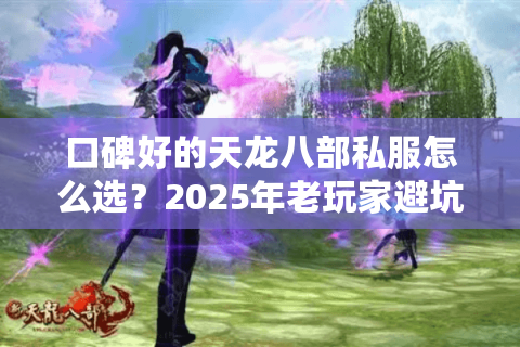 口碑好的天龙八部私服怎么选?2025年老玩家避坑指南 口碑好的天龙八部私服怎么选?2025年老玩家避坑指南