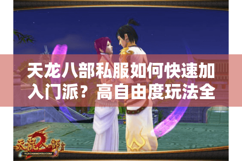 天龙八部私服如何快速加入门派?高自由度玩法全攻略 天龙八部私服如何快速加入门派?高自由度玩法全攻略