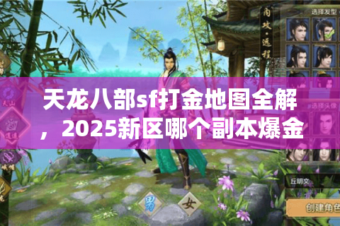 天龙八部sf打金地图全解,2025新区哪个副本爆金效率翻倍? 天龙八部sf打金地图全解,2025新区哪个副本爆金效率翻倍?