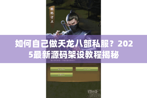 如何自己做天龙八部私服?2025最新源码架设教程揭秘 如何自己做天龙八部私服?2025最新源码架设教程揭秘