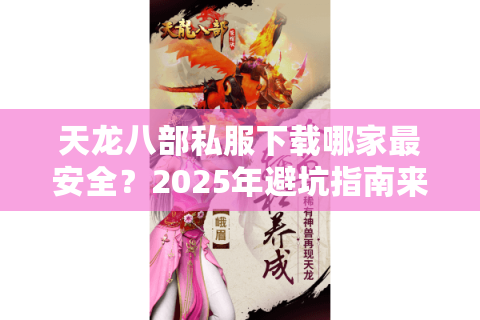天龙八部私服下载哪家最安全?2025年避坑指南来了 天龙八部私服下载哪家最安全?2025年避坑指南来了