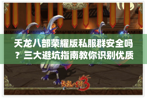 天龙八部荣耀版私服群安全吗?三大避坑指南教你识别优质私服 天龙八部荣耀版私服群安全吗?三大避坑指南教你识别优质私服