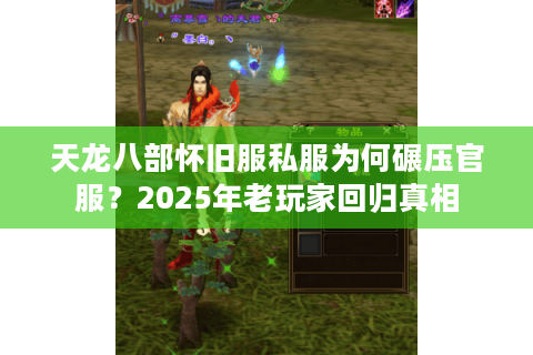 天龙八部怀旧服私服为何碾压官服?2025年老玩家回归真相 天龙八部怀旧服私服为何碾压官服?2025年老玩家回归真相