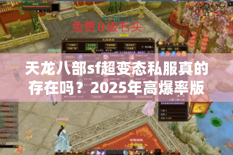 天龙八部sf超变态私服真的存在吗?2025年高爆率版本实测揭秘 天龙八部sf超变态私服真的存在吗?2025年高爆率版本实测揭秘