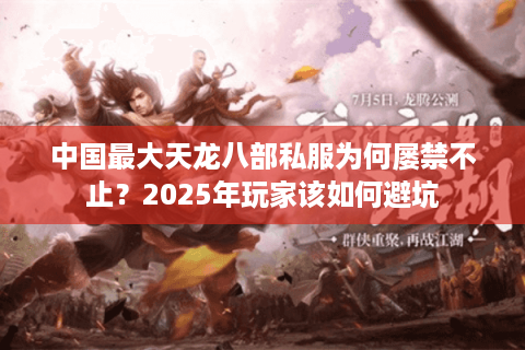 中国最大天龙八部私服为何屡禁不止？2025年玩家该如何避坑