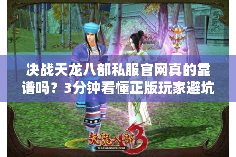 决战天龙八部私服官网真的靠谱吗?3分钟看懂正版玩家避坑指南 决战天龙八部私服官网真的靠谱吗?3分钟看懂正版玩家避坑指南