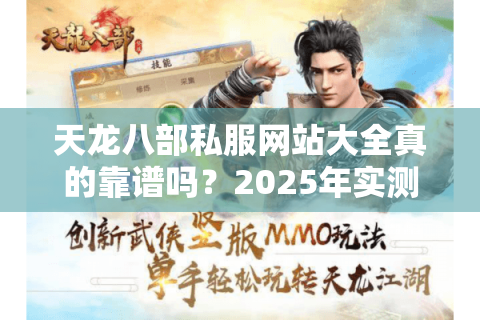 天龙八部私服网站大全真的靠谱吗?2025年实测这五家最稳定 天龙八部私服网站大全真的靠谱吗?2025年实测这五家最稳定