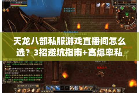 天龙八部私服游戏直播间怎么选?3招避坑指南+高爆率私服推荐 天龙八部私服游戏直播间怎么选?3招避坑指南+高爆率私服推荐