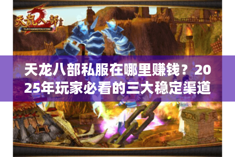 天龙八部私服在哪里赚钱?2025年玩家必看的三大稳定渠道解析 天龙八部私服在哪里赚钱?2025年玩家必看的三大稳定渠道解析